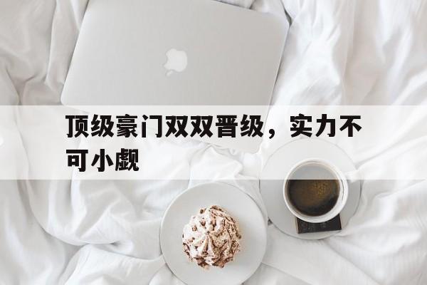 包含顶级豪门双双晋级,实力不可小觑的词条