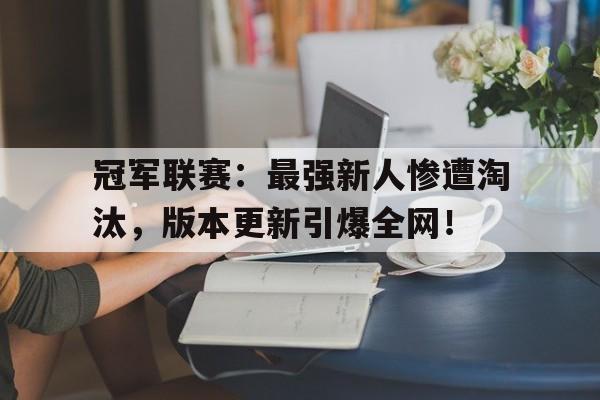 冠军联赛:最强新人惨遭淘汰,版本更新引爆全网!