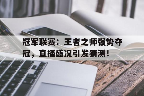 冠军联赛:王者之师强势夺冠,直播盛况引发猜测!