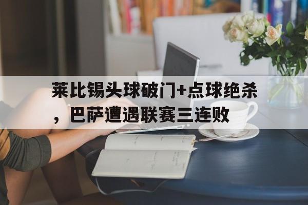 莱比锡头球破门+点球绝杀,巴萨遭遇联赛三连败