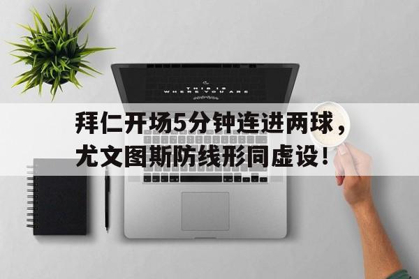 拜仁开场5分钟连进两球,尤文图斯防线形同虚设!