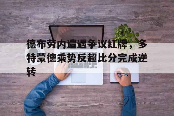 德布劳内遭遇争议红牌,多特蒙德乘势反超比分完成逆转